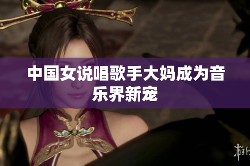 中国女说唱歌手大妈成为音乐界新宠