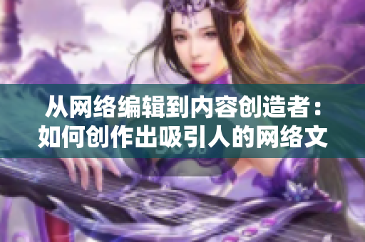 从网络编辑到内容创造者：如何创作出吸引人的网络文章？