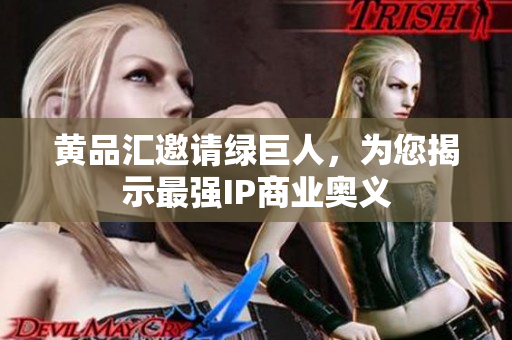 黄品汇邀请绿巨人，为您揭示最强IP商业奥义