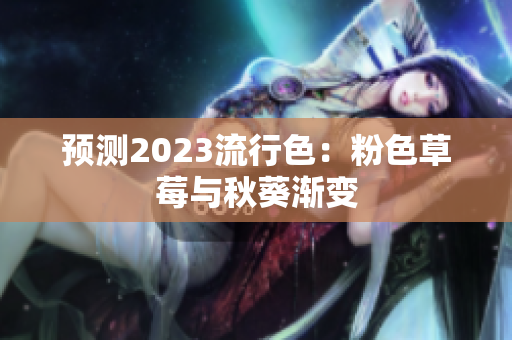 预测2023流行色：粉色草莓与秋葵渐变