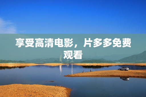 享受高清电影，片多多免费观看