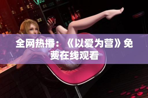全网热播：《以爱为营》免费在线观看