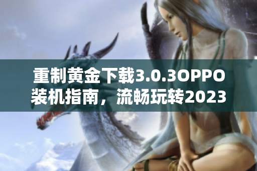 重制黄金下载3.0.3OPPO装机指南，流畅玩转2023
