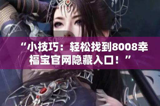 “小技巧：轻松找到8008幸福宝官网隐藏入口！”
