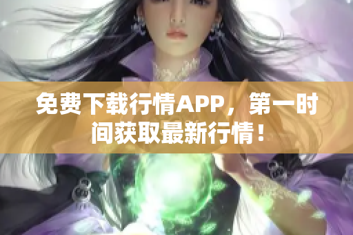 免费下载行情APP，第一时间获取最新行情！
