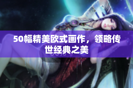 50幅精美欧式画作，领略传世经典之美