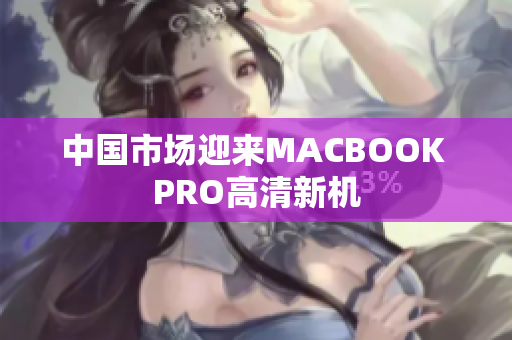 中国市场迎来MACBOOK PRO高清新机