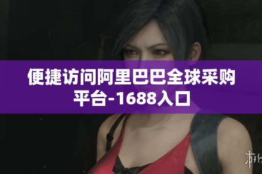 便捷访问阿里巴巴全球采购平台-1688入口