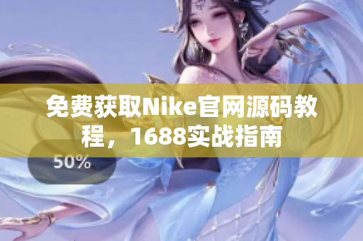 免费获取Nike官网源码教程，1688实战指南