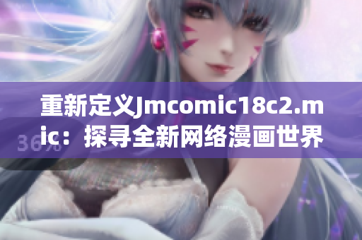 重新定义Jmcomic18c2.mic：探寻全新网络漫画世界
