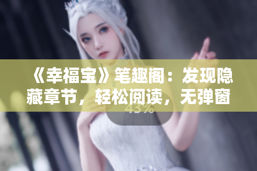 《幸福宝》笔趣阁：发现隐藏章节，轻松阅读，无弹窗打扰