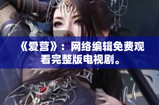 《爱营》：网络编辑免费观看完整版电视剧。