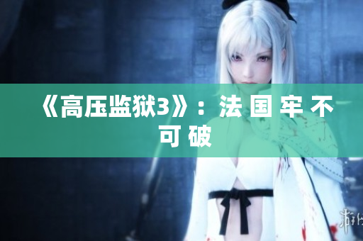 《高压监狱3》：法 国 牢 不 可 破