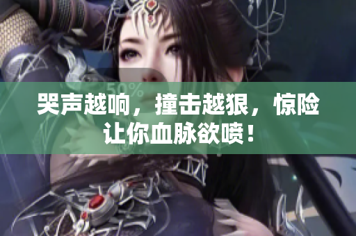 哭声越响，撞击越狠，惊险让你血脉欲喷！