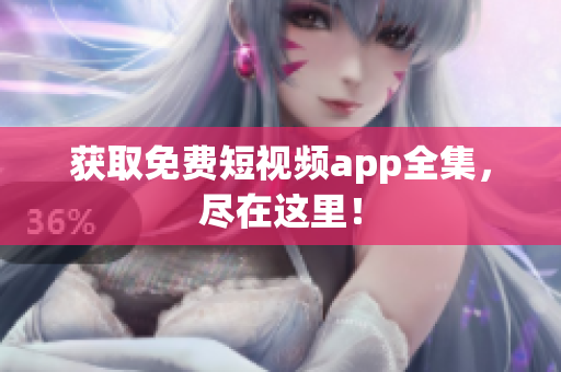 获取免费短视频app全集，尽在这里！