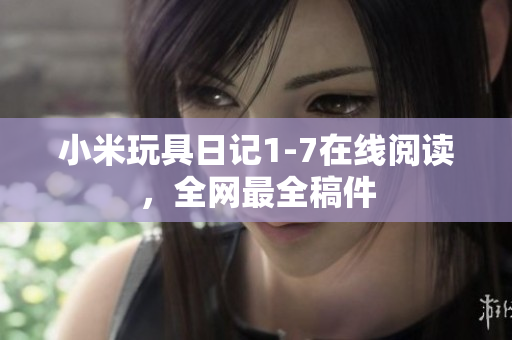 小米玩具日记1-7在线阅读，全网最全稿件