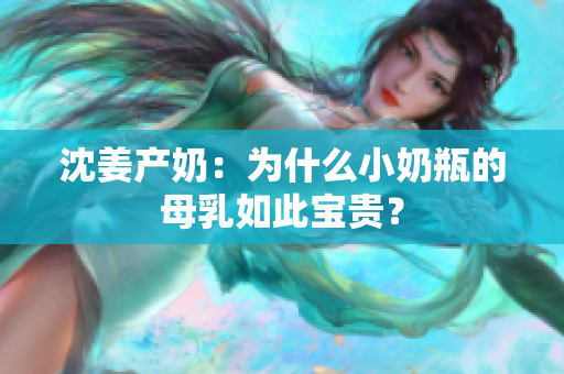 沈姜产奶：为什么小奶瓶的母乳如此宝贵？