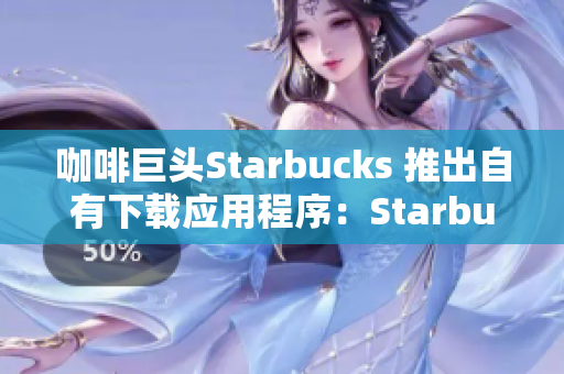 咖啡巨头Starbucks 推出自有下载应用程序：Starbucks 应用程序