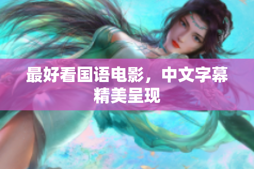 最好看国语电影，中文字幕精美呈现