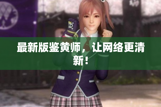 最新版鉴黄师，让网络更清新！