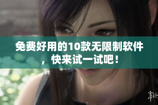 免费好用的10款无限制软件，快来试一试吧！