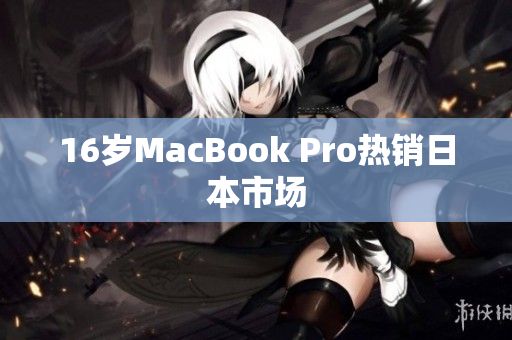 16岁MacBook Pro热销日本市场