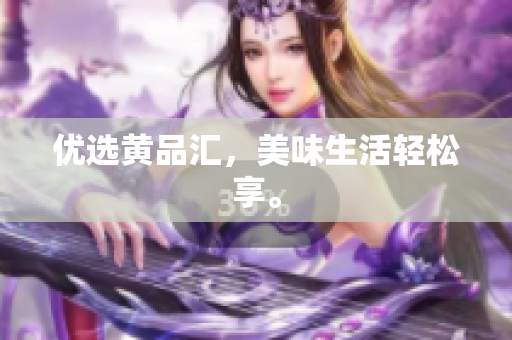 优选黄品汇，美味生活轻松享。