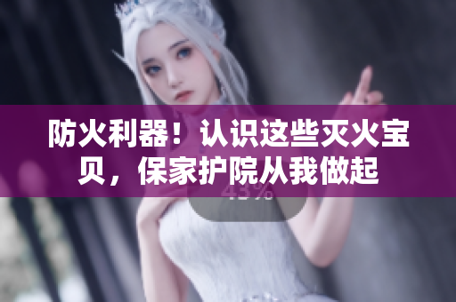 防火利器！认识这些灭火宝贝，保家护院从我做起