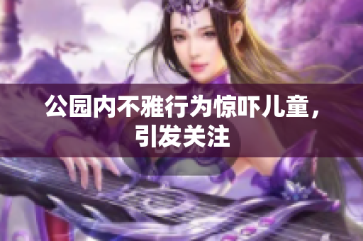 公园内不雅行为惊吓儿童，引发关注