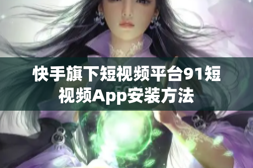 快手旗下短视频平台9.1短视频App安装方法
