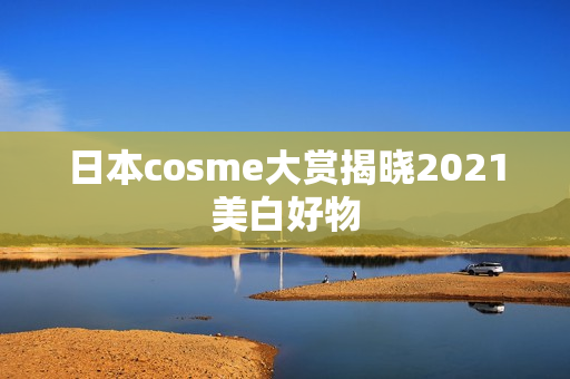 日本cosme大赏揭晓2021美白好物