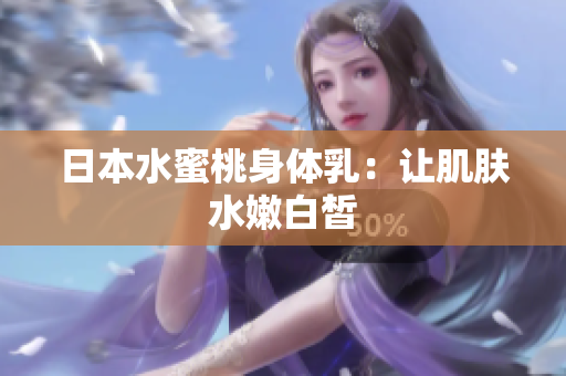 日本水蜜桃身体乳：让肌肤水嫩白皙