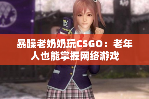 暴躁老奶奶玩CSGO：老年人也能掌握网络游戏