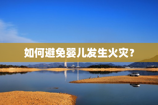 如何避免婴儿发生火灾？