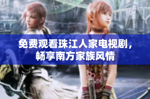 免费观看珠江人家电视剧，畅享南方家族风情