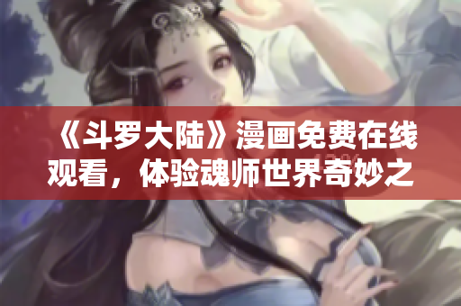 《斗罗大陆》漫画免费在线观看，体验魂师世界奇妙之旅！
