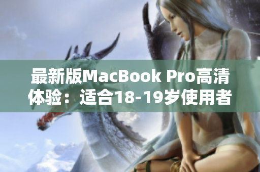 最新版MacBook Pro高清体验：适合18-19岁使用者