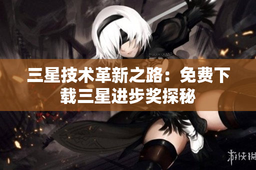 三星技术革新之路：免费下载三星进步奖探秘