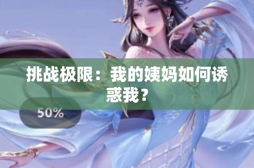 挑战极限：我的姨妈如何诱惑我？