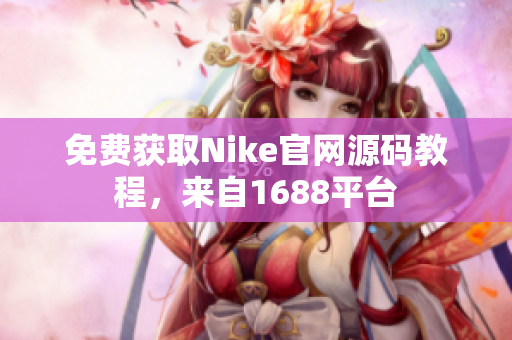 免费获取Nike官网源码教程，来自1688平台