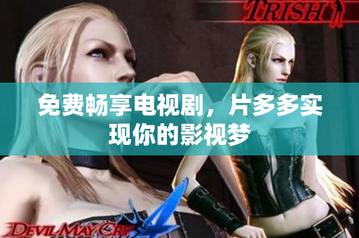 免费畅享电视剧，片多多实现你的影视梦