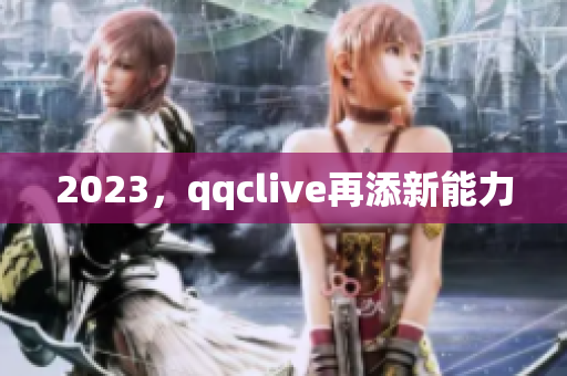 2023，qqclive再添新能力