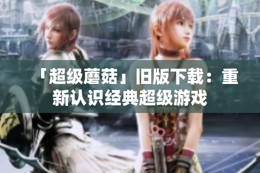 「超级蘑菇」旧版下载：重新认识经典超级游戏