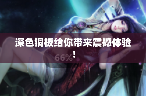 深色铜板给你带来震撼体验！