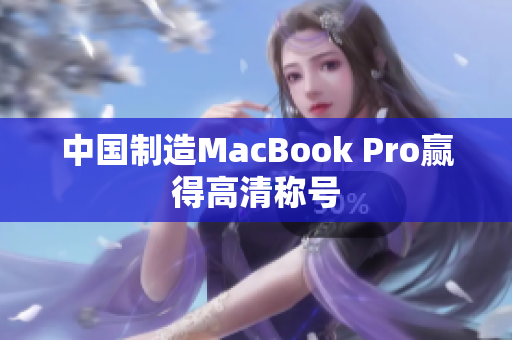 中国制造MacBook Pro赢得高清称号