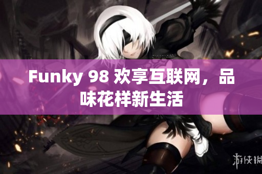 Funky 98 欢享互联网，品味花样新生活