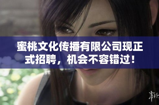 蜜桃文化传播有限公司现正式招聘，机会不容错过！