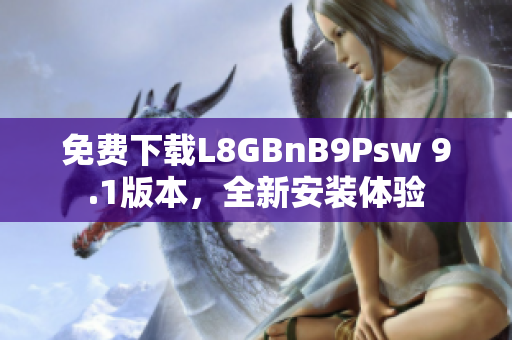 免费下载L8GBnB9Psw 9.1版本，全新安装体验