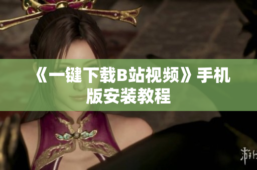 《一键下载B站视频》手机版安装教程