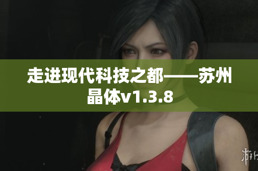 走进现代科技之都——苏州晶体v1.3.8